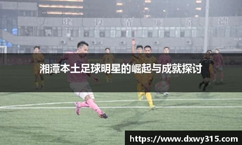 湘潭本土足球明星的崛起与成就探讨