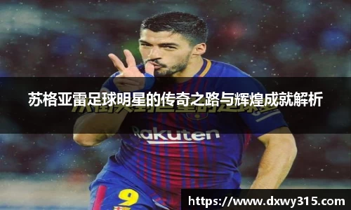 苏格亚雷足球明星的传奇之路与辉煌成就解析
