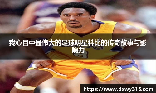 我心目中最伟大的足球明星科比的传奇故事与影响力
