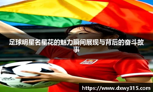 足球明星名星花的魅力瞬间展现与背后的奋斗故事