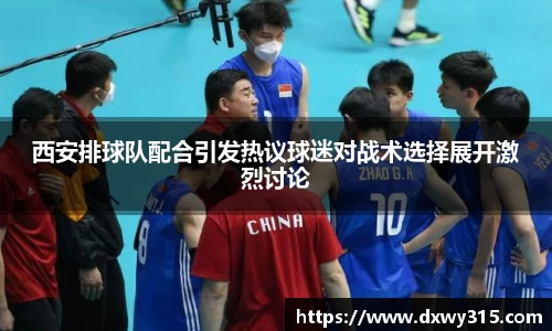 西安排球队配合引发热议球迷对战术选择展开激烈讨论